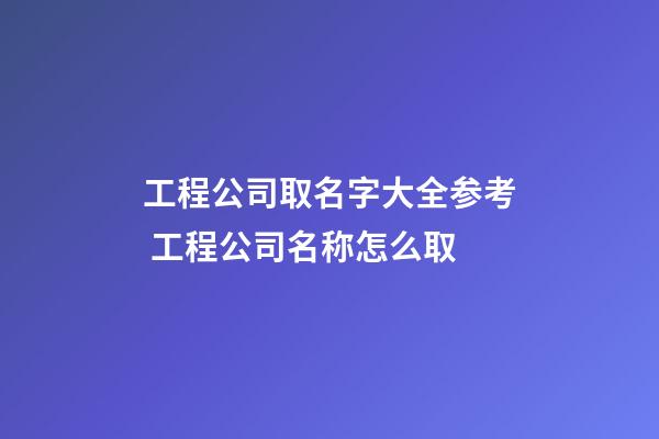 工程公司取名字大全参考 工程公司名称怎么取-第1张-公司起名-玄机派